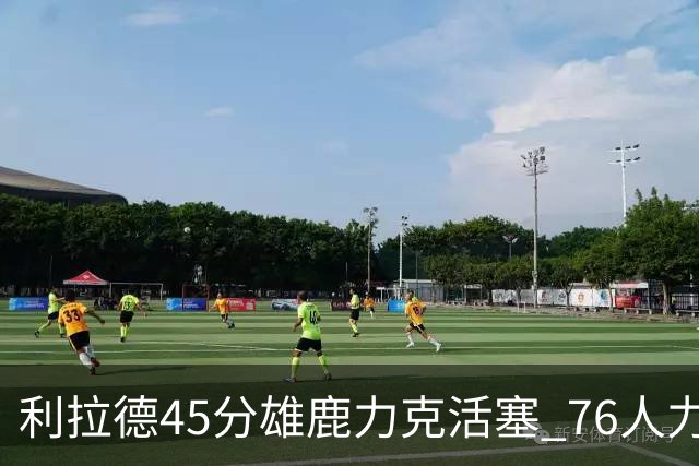利拉德45分雄鹿力克活塞 76人力克黄蜂5连胜
